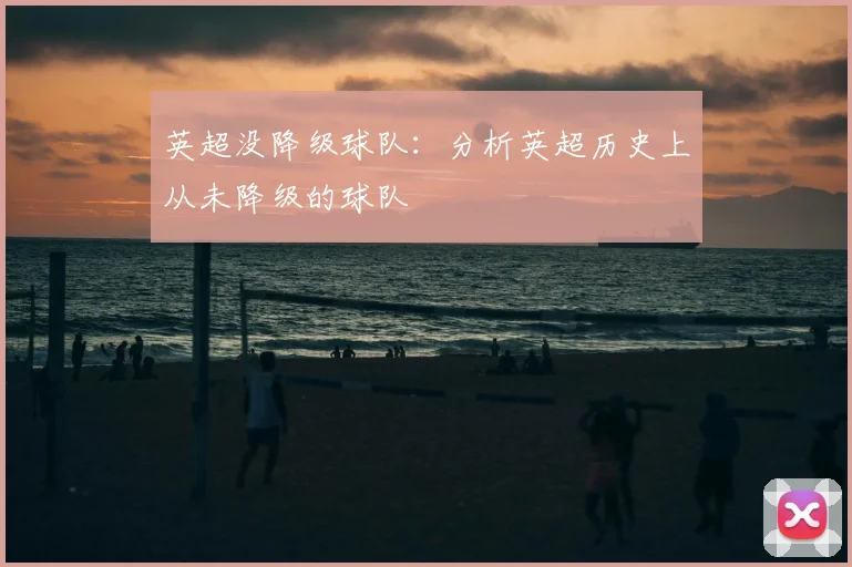 英超没降级球队：分析英超历史上从未降级的球队