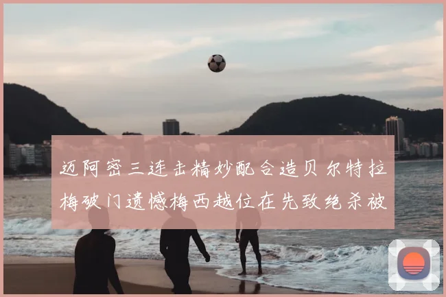 迈阿密三连击精妙配合造贝尔特拉梅破门遗憾梅西越位在先致绝杀被吹