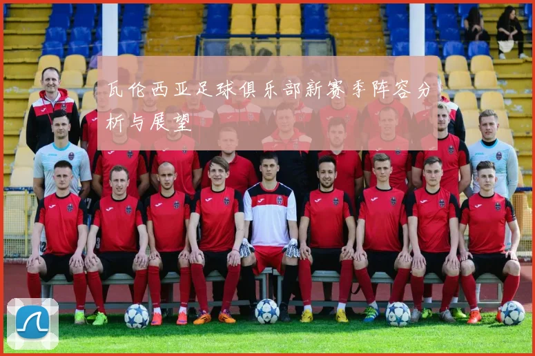 瓦伦西亚足球俱乐部新赛季阵容分析与展望