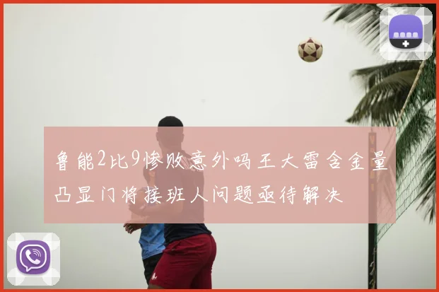 鲁能2比9惨败意外吗王大雷含金量凸显门将接班人问题亟待解决