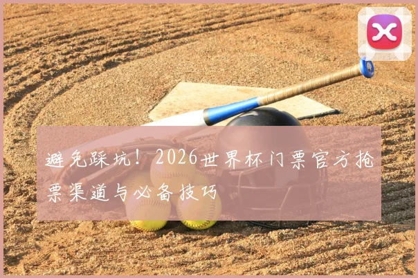 避免踩坑！2026世界杯门票官方抢票渠道与必备技巧