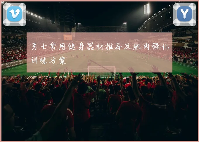 男士常用健身器材推荐及肌肉强化训练方案