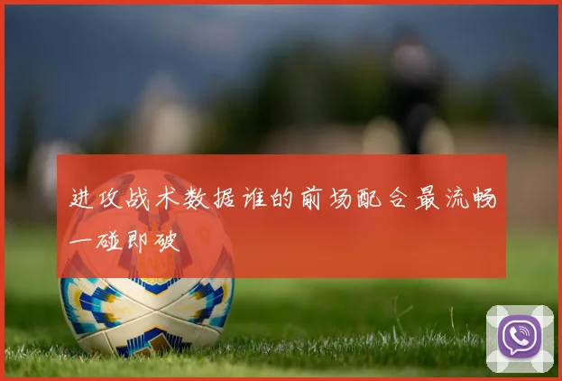 进攻战术数据谁的前场配合最流畅一碰即破