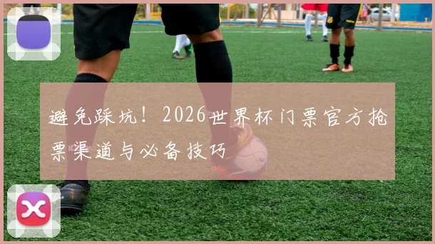 避免踩坑！2026世界杯门票官方抢票渠道与必备技巧