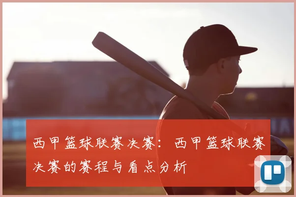 西甲篮球联赛决赛:西甲篮球联赛决赛的赛程与看点分析